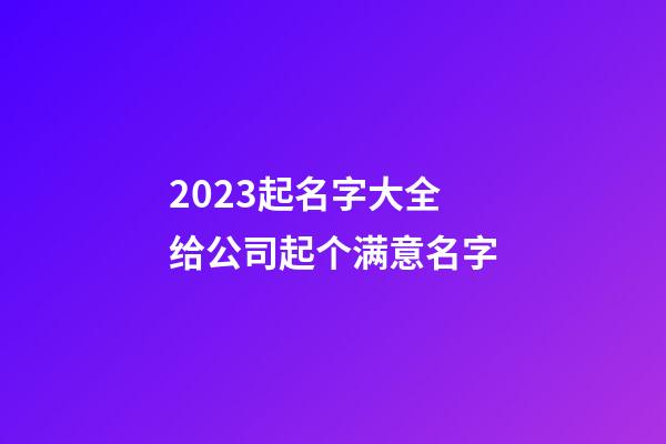 2023起名字大全 给公司起个满意名字-第1张-公司起名-玄机派